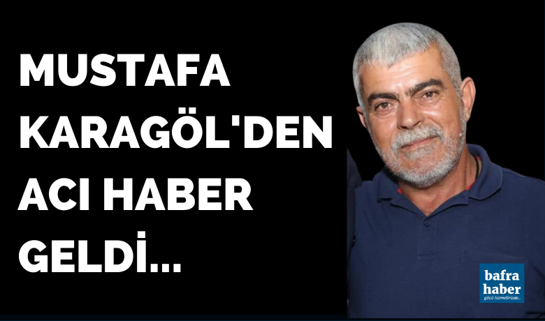 Mustafa Karagöl'den acı haber geldi - Eski Bafra Ziraat Odası Başkanı Sait Karagöl’ün kardeşi Mustafa Karagöl’den üzücü haber geldi. 