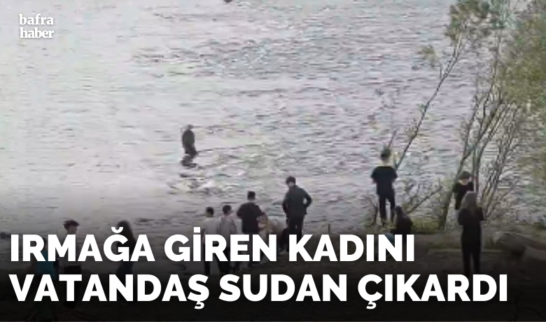 Irmağa giren kadını vatandaş sudan çıkardı - Samsun'un Bafra ilçesinde Kızılırmak'tan bir kişi sağ çıkarıldı.