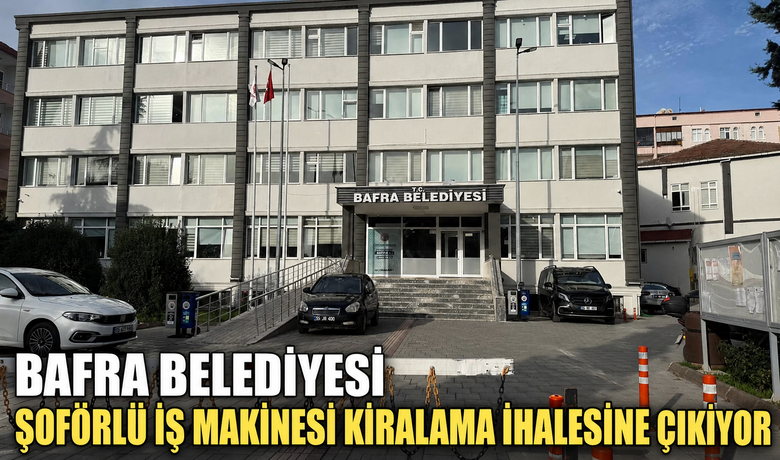 Bafra Belediyesi Şoförlü İşMakinesi Kiralama İhalesine Çıkıyor 