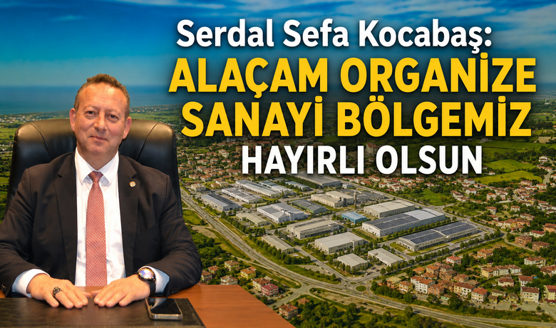 Serdal Sefa Kocabaş: “alaçamOrganize Sanayi Bölgemiz Hayırlı Olsun” 
